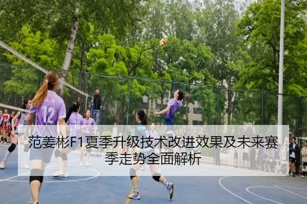 范姜彬F1夏季升级技术改进效果及未来赛季走势全面解析（JINNIANHUI SPORTS）