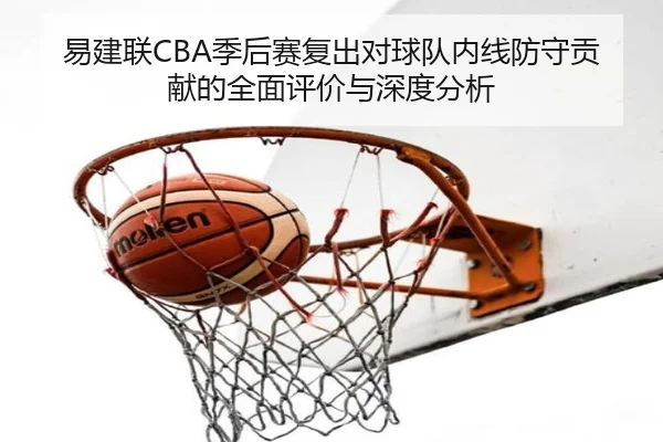 易建联CBA季后赛复出对球队内线防守贡献的全面评价与深度分析 | JINNIANHUI SPORTS